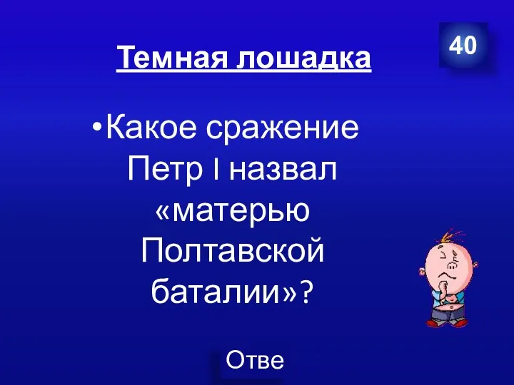 Темная лошадка Какое сражение Петр I назвал «матерью Полтавской баталии»? 40