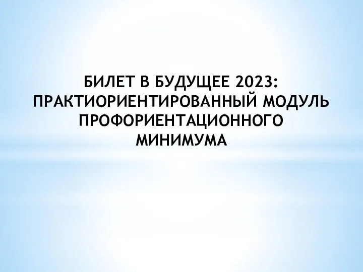 БИЛЕТ В БУДУЩЕЕ 2023: ПРАКТИОРИЕНТИРОВАННЫЙ МОДУЛЬ ПРОФОРИЕНТАЦИОННОГО МИНИМУМА