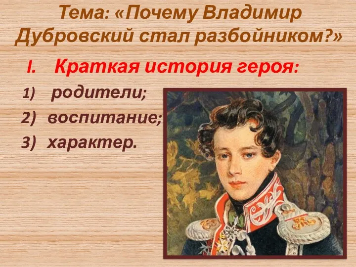 Тема: «Почему Владимир Дубровский стал разбойником?» Краткая история героя: родители; воспитание; характер.