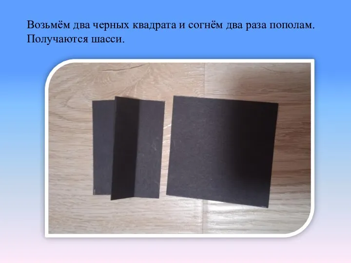 Возьмём два черных квадрата и согнём два раза пополам. Получаются шасси.