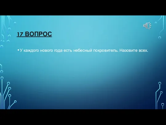 17 ВОПРОС У каждого нового года есть небесный покровитель. Назовите всех.