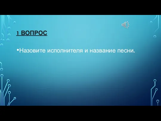 1 ВОПРОС Назовите исполнителя и название песни.