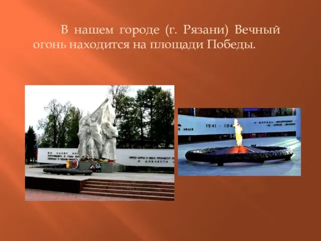 В нашем городе (г. Рязани) Вечный огонь находится на площади Победы.