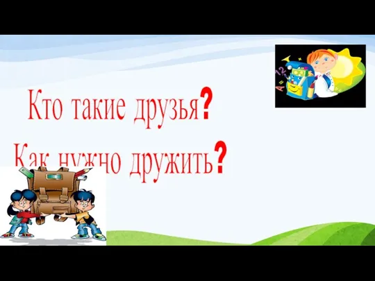 Кто такие друзья? Как нужно дружить?