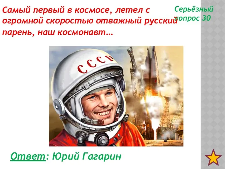 Серьёзный вопрос 30 Ответ: Юрий Гагарин Самый первый в космосе,