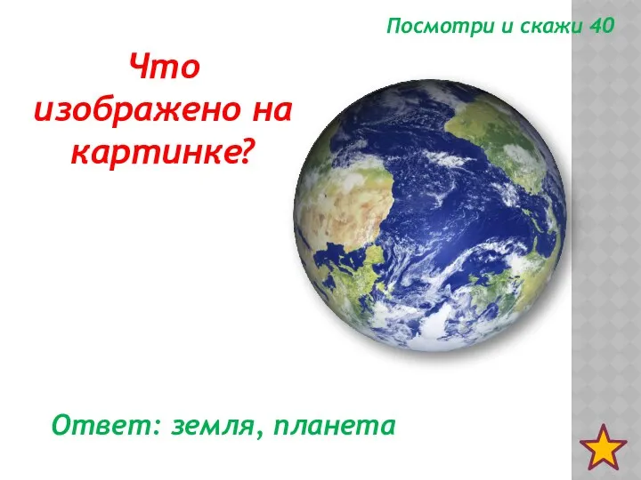 Посмотри и скажи 40 Ответ: земля, планета Что изображено на картинке?