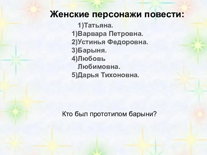 1)Татьяна. Варвара Петровна. Устинья Федоровна. Барыня. Любовь Любимовна. Дарья Тихоновна.