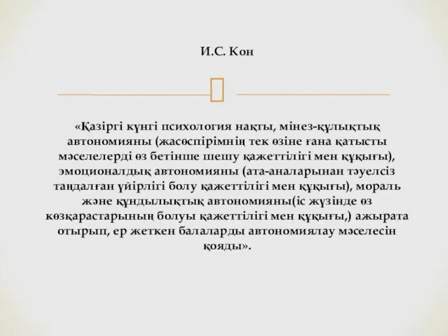 И.С. Кон «Қазіргі күнгі психология нақты, мінез-құлықтық автономияны (жасөспірімнің тек