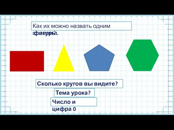 Назовите геометрические фигуры. Как их можно назвать одним словом? Сколько