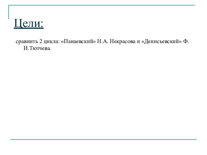 Цели: сравнить 2 цикла: «Панаевский» Н.А. Некрасова и «Денисьевский» Ф.И.Тютчева.