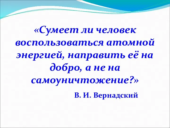 «Сумеет ли человек воспользоваться атомной энергией, направить её на добро,