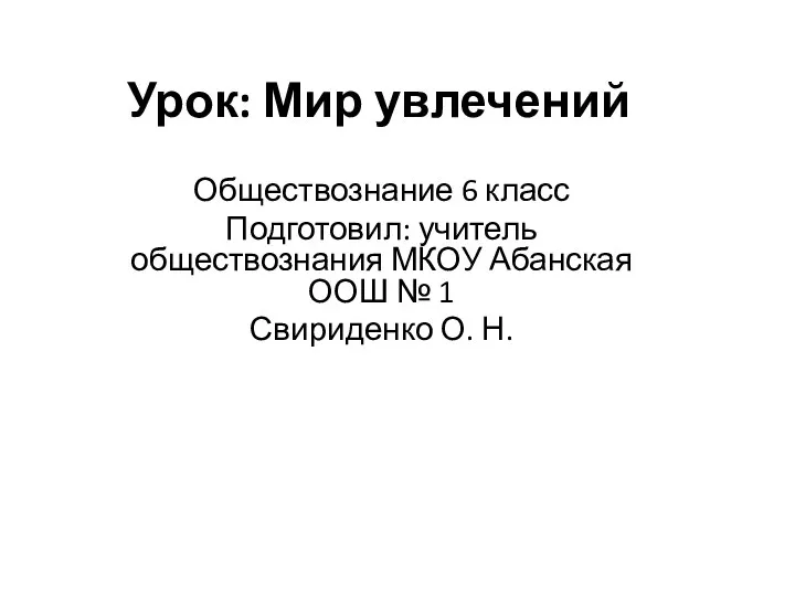 Урок: Мир увлечений Обществознание 6 класс Подготовил: учитель обществознания МКОУ Абанская ООШ №