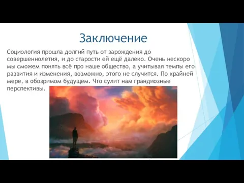 Заключение Социология прошла долгий путь от зарождения до совершеннолетия, и