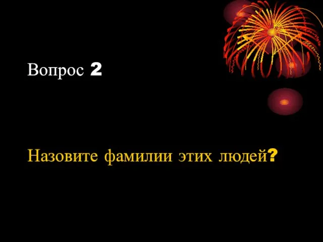 Вопрос 2 Назовите фамилии этих людей?