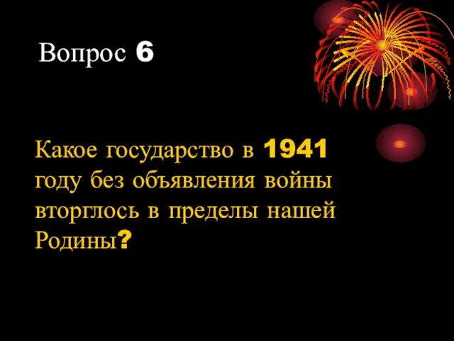 Вопрос 6 Какое государство в 1941 году без объявления войны вторглось в пределы нашей Родины?