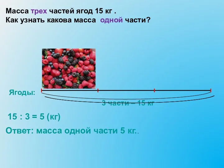 Ягоды: 3 части – 15 кг Масса трех частей ягод 15 кг .