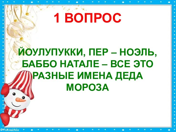 1 ВОПРОС ЙОУЛУПУККИ, ПЕР – НОЭЛЬ, БАББО НАТАЛЕ – ВСЕ ЭТО РАЗНЫЕ ИМЕНА ДЕДА МОРОЗА