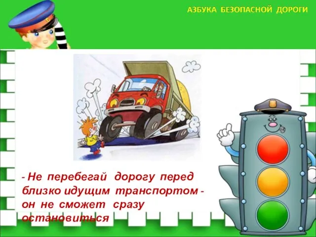 - Не перебегай дорогу перед близко идущим транспортом - он не сможет сразу остановиться