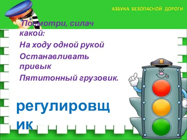 Посмотри, силач какой: На ходу одной рукой Останавливать привык Пятитонный грузовик. регулировщик