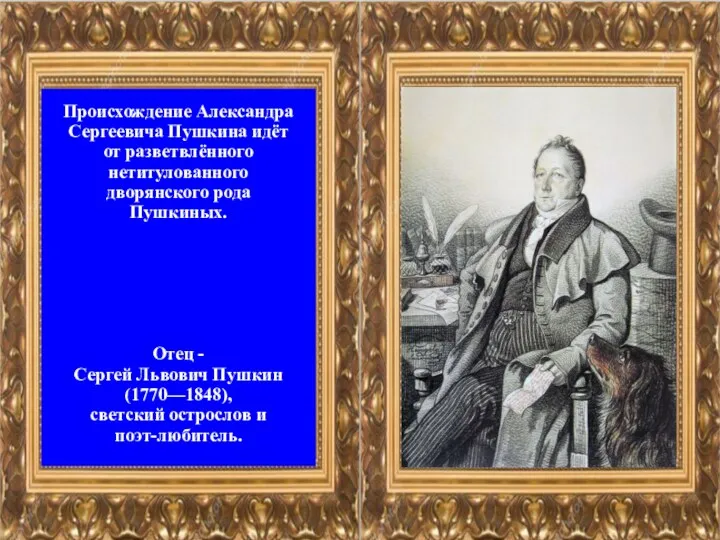 Происхождение Александра Сергеевича Пушкина идёт от разветвлённого нетитулованного дворянского рода Пушкиных. Отец -