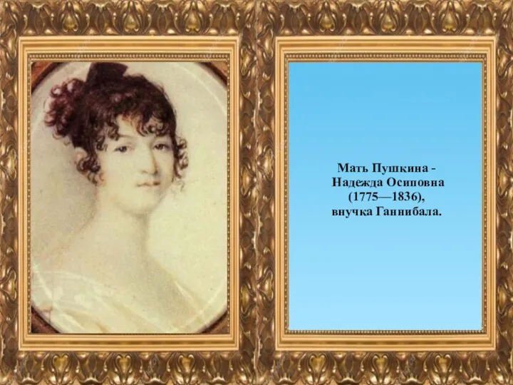 П Мать Пушкина - Надежда Осиповна (1775—1836), внучка Ганнибала.