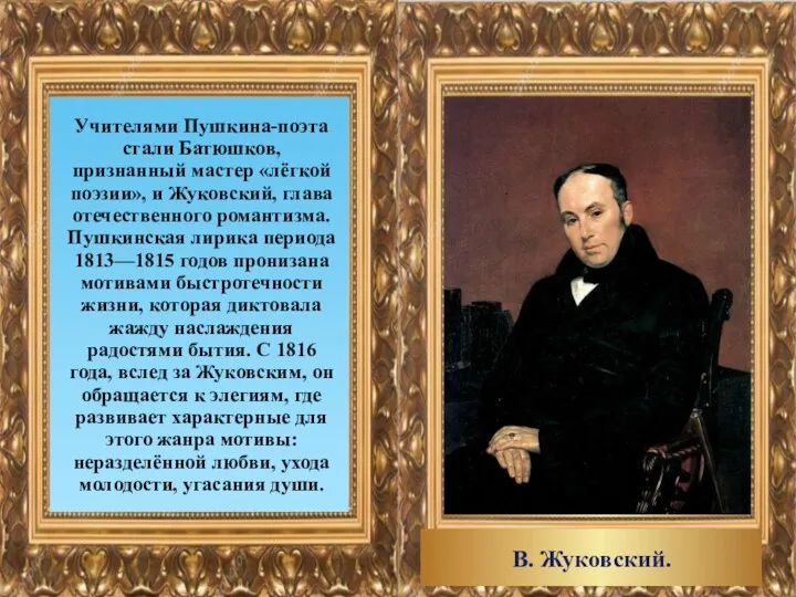 Учителями Пушкина-поэта стали Батюшков, признанный мастер «лёгкой поэзии», и Жуковский, глава отечественного романтизма.
