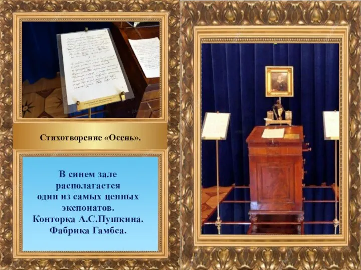 В синем зале располагается один из самых ценных экспонатов. Конторка А.С.Пушкина. Фабрика Гамбса. Стихотворение «Осень».