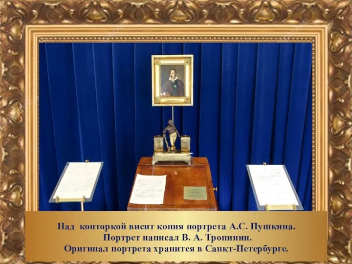Над конторкой висит копия портрета А.С. Пушкина. Портрет написал В. А. Тропинин. Оригинал