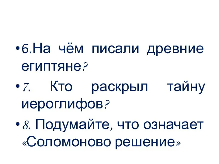 6.На чём писали древние египтяне? 7. Кто раскрыл тайну иероглифов? 8. Подумайте, что означает «Соломоново решение»