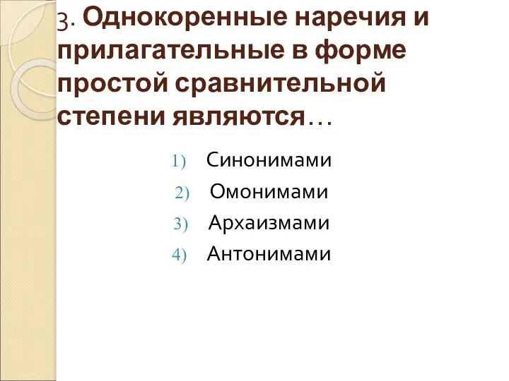 3. Однокоренные наречия и прилагательные в форме простой сравнительной степени являются… Синонимами Омонимами Архаизмами Антонимами