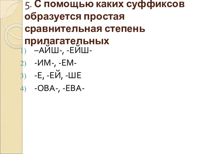 5. С помощью каких суффиксов образуется простая сравнительная степень прилагательных