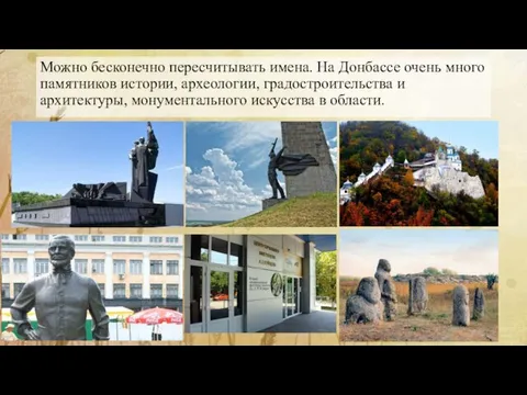 Можно бесконечно пересчитывать имена. На Донбассе очень много памятников истории, археологии, градостроительства и