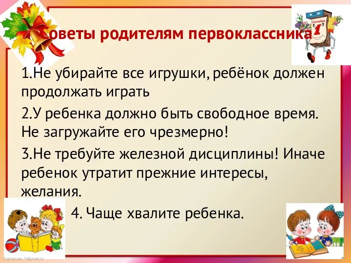 Советы родителям первоклассника 1.Не убирайте все игрушки, ребёнок должен продолжать играть 2.У ребенка