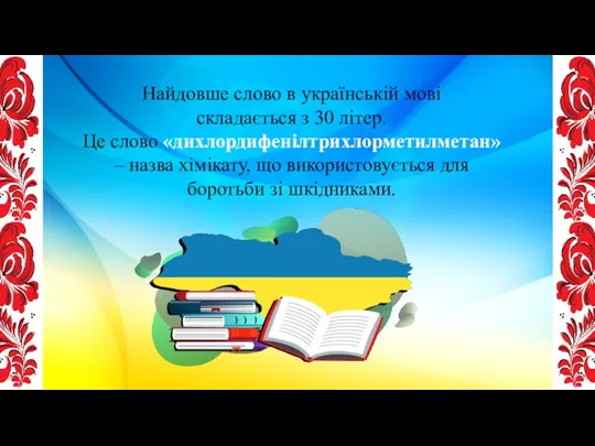 Найдовше слово в українській мові складається з 30 літер. Це слово «дихлордифенілтрихлорметилметан» –