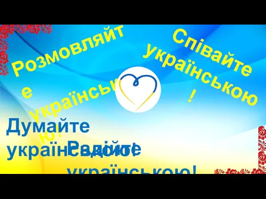 Розмовляйте українською! Думайте українською! Співайте українською! Радійте українською!