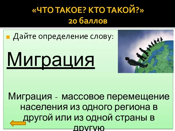 «ЧТО ТАКОЕ? КТО ТАКОЙ?» 20 баллов Дайте определение слову: Миграция Миграция - массовое