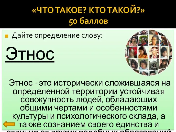 «ЧТО ТАКОЕ? КТО ТАКОЙ?» 50 баллов Дайте определение слову: Этнос Этнос - это