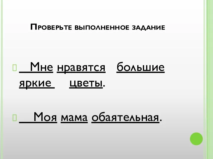 Проверьте выполненное задание Мне нравятся большие яркие цветы. Моя мама обаятельная.