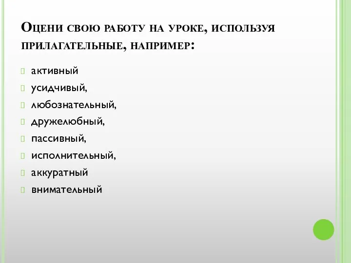 Оцени свою работу на уроке, используя прилагательные, например: активный усидчивый, любознательный, дружелюбный, пассивный, исполнительный, аккуратный внимательный