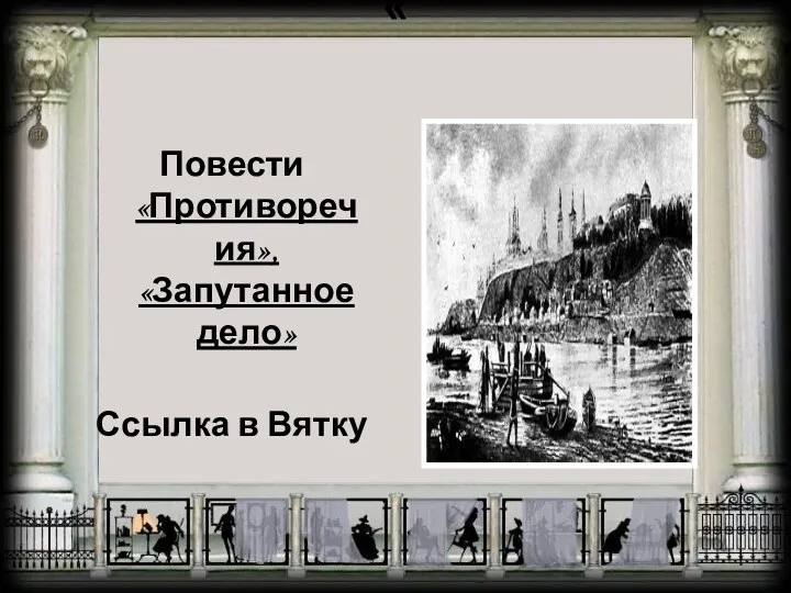 « Повести «Противоречия», «Запутанное дело» Ссылка в Вятку