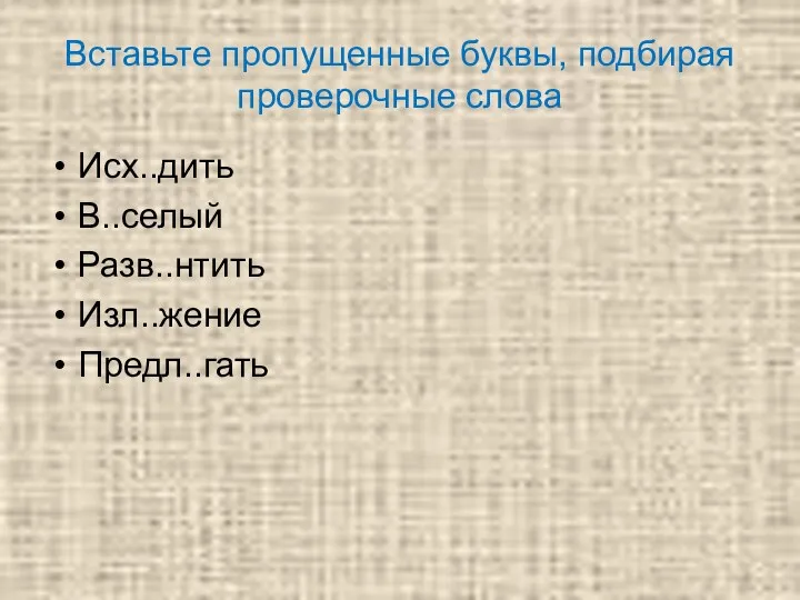 Вставьте пропущенные буквы, подбирая проверочные слова Исх..дить В..селый Разв..нтить Изл..жение Предл..гать