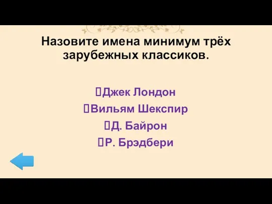 Назовите имена минимум трёх зарубежных классиков. Джек Лондон Вильям Шекспир Д. Байрон Р. Брэдбери