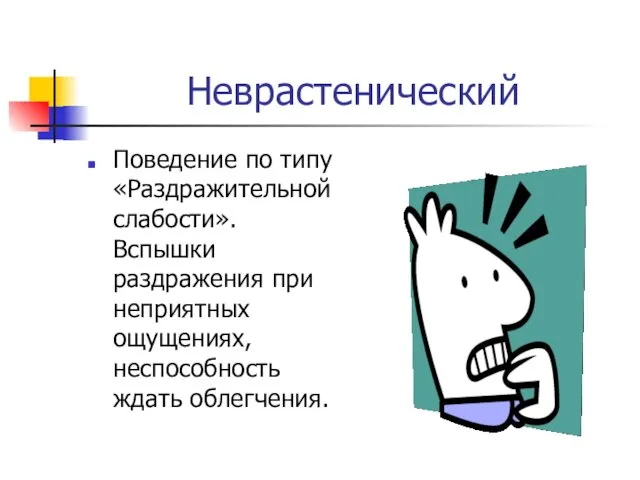 Неврастенический Поведение по типу «Раздражительной слабости». Вспышки раздражения при неприятных ощущениях, неспособность ждать облегчения.