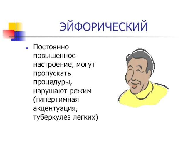 ЭЙФОРИЧЕСКИЙ Постоянно повышенное настроение, могут пропускать процедуры, нарушают режим (гипертимная акцентуация, туберкулез легких)