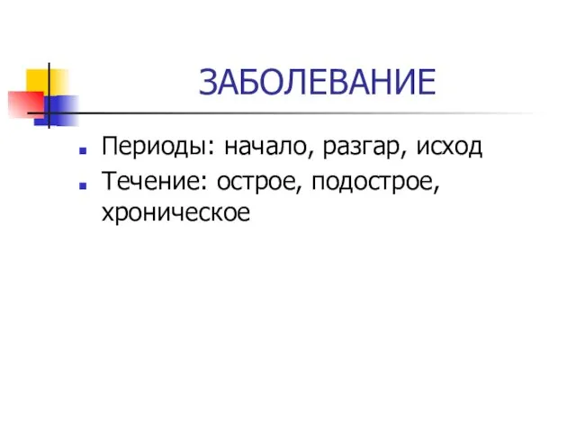 ЗАБОЛЕВАНИЕ Периоды: начало, разгар, исход Течение: острое, подострое, хроническое