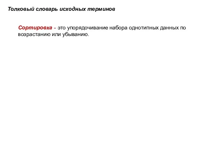 Толковый словарь исходных терминов Сортировка - это упорядочивание набора однотипных данных по воз­растанию или убыванию.