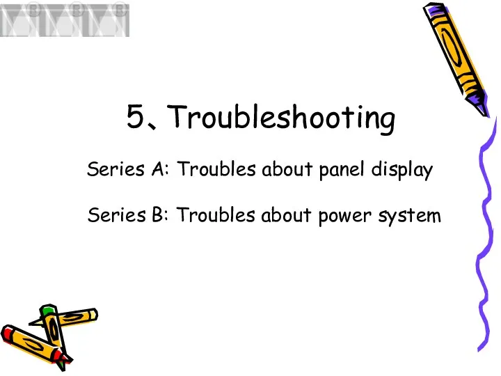 5、Troubleshooting Series A: Troubles about panel display Series B: Troubles about power system