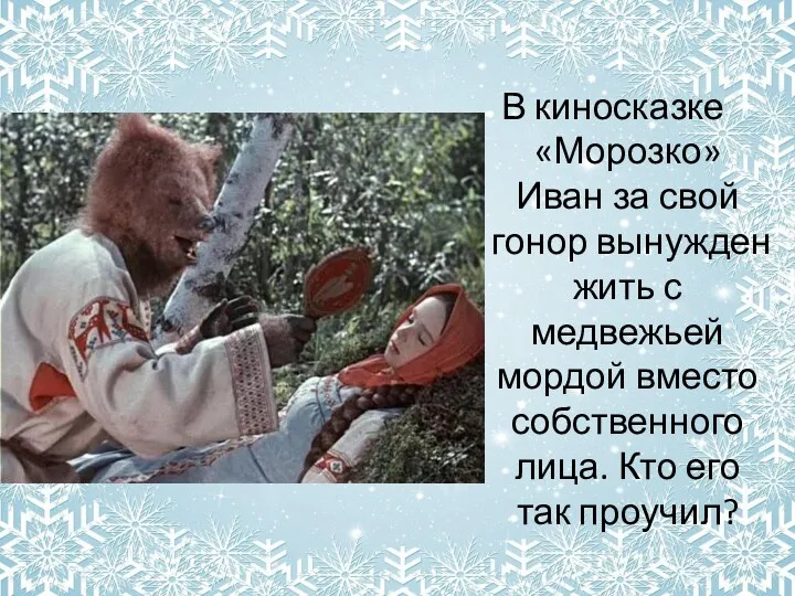 В киносказке «Морозко» Иван за свой гонор вынужден жить с медвежьей мордой вместо