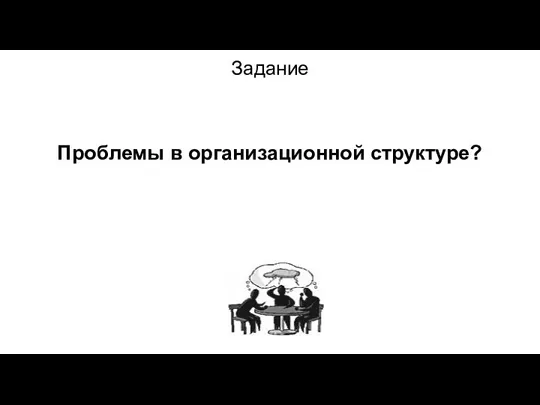 Задание Проблемы в организационной структуре?