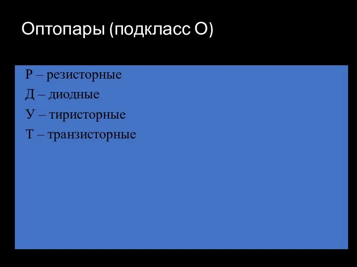 Оптопары (подкласс О) Р – резисторные Д – диодные У – тиристорные Т – транзисторные